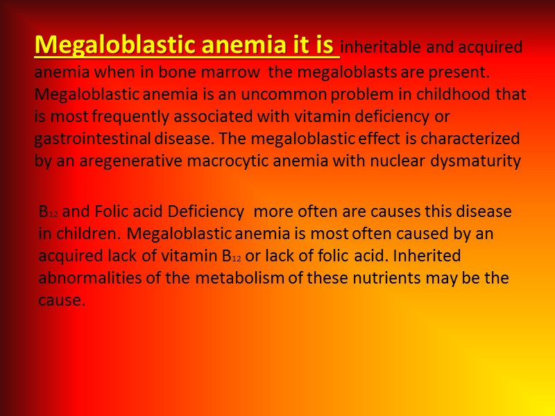 Megaloblastic anemia it is inheritable and acquired anemia when in bone marrow  the